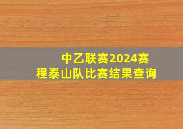 中乙联赛2024赛程泰山队比赛结果查询