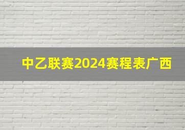 中乙联赛2024赛程表广西