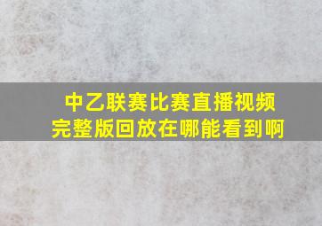 中乙联赛比赛直播视频完整版回放在哪能看到啊