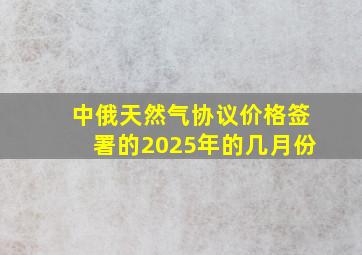 中俄天然气协议价格签署的2025年的几月份