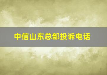 中信山东总部投诉电话