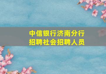 中信银行济南分行招聘社会招聘人员