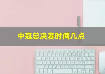 中冠总决赛时间几点