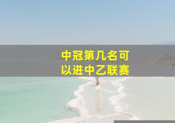 中冠第几名可以进中乙联赛