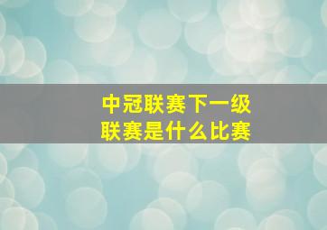 中冠联赛下一级联赛是什么比赛