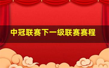 中冠联赛下一级联赛赛程