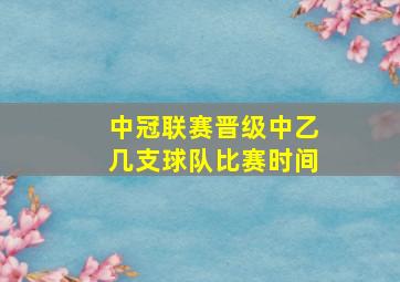 中冠联赛晋级中乙几支球队比赛时间