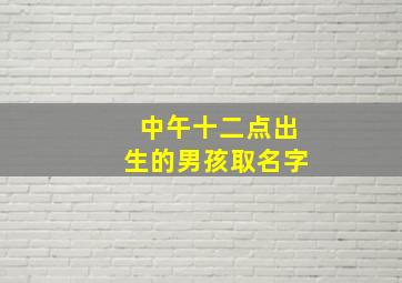 中午十二点出生的男孩取名字