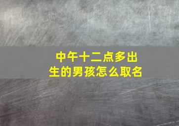 中午十二点多出生的男孩怎么取名