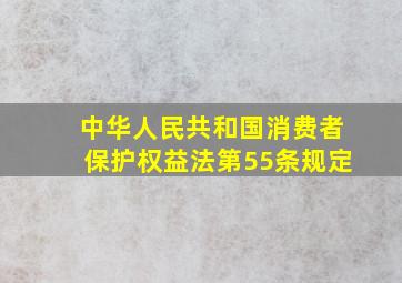 中华人民共和国消费者保护权益法第55条规定