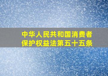 中华人民共和国消费者保护权益法第五十五条