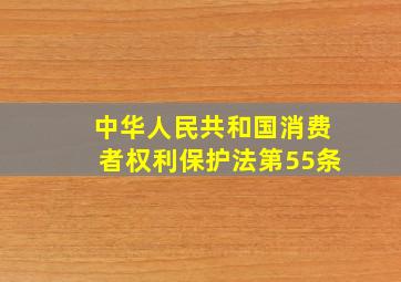 中华人民共和国消费者权利保护法第55条