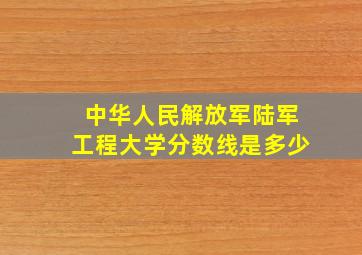 中华人民解放军陆军工程大学分数线是多少