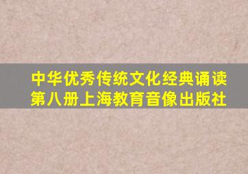 中华优秀传统文化经典诵读第八册上海教育音像出版社