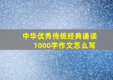 中华优秀传统经典诵读1000字作文怎么写