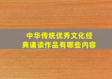 中华传统优秀文化经典诵读作品有哪些内容