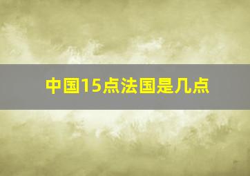 中国15点法国是几点