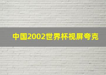 中国2002世界杯视屏夸克