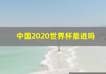 中国2020世界杯能进吗