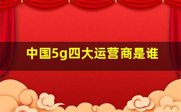 中国5g四大运营商是谁