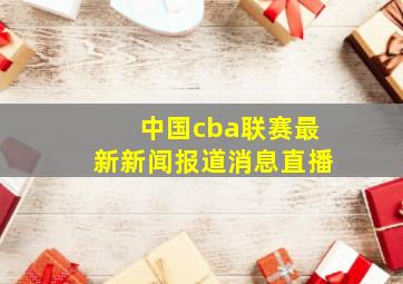 中国cba联赛最新新闻报道消息直播