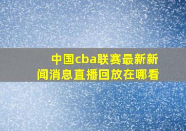 中国cba联赛最新新闻消息直播回放在哪看