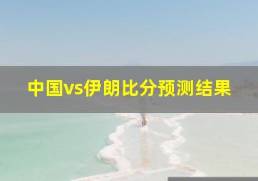 中国vs伊朗比分预测结果