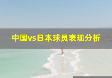 中国vs日本球员表现分析