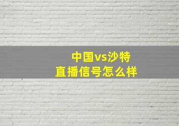 中国vs沙特直播信号怎么样