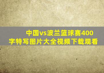 中国vs波兰篮球赛400字特写图片大全视频下载观看