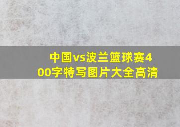 中国vs波兰篮球赛400字特写图片大全高清