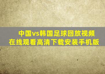 中国vs韩国足球回放视频在线观看高清下载安装手机版