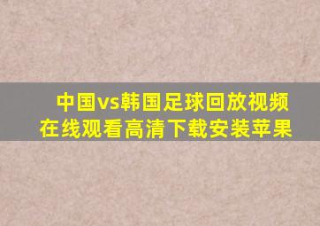 中国vs韩国足球回放视频在线观看高清下载安装苹果