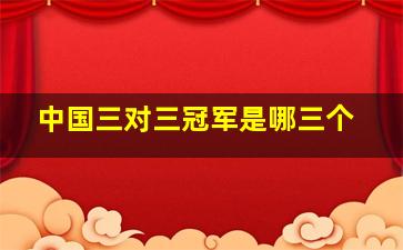 中国三对三冠军是哪三个