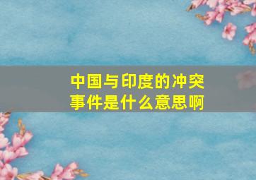 中国与印度的冲突事件是什么意思啊