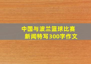 中国与波兰篮球比赛新闻特写300字作文