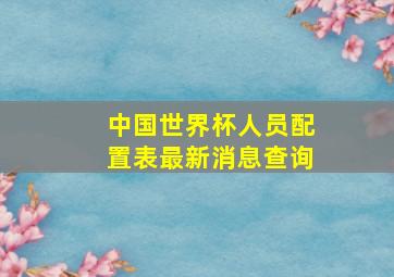 中国世界杯人员配置表最新消息查询