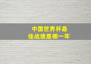 中国世界杯最佳战绩是哪一年