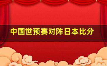 中国世预赛对阵日本比分