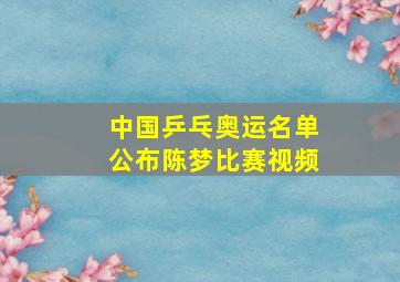 中国乒乓奥运名单公布陈梦比赛视频