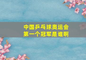 中国乒乓球奥运会第一个冠军是谁啊