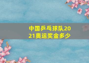 中国乒乓球队2021奥运奖金多少