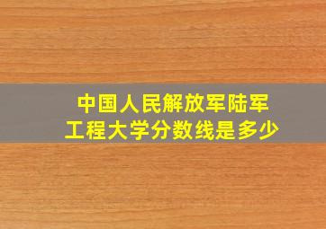 中国人民解放军陆军工程大学分数线是多少