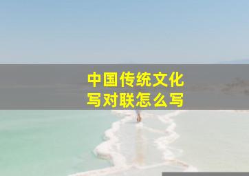 中国传统文化写对联怎么写