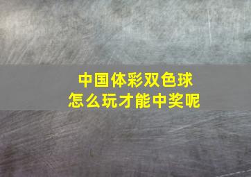 中国体彩双色球怎么玩才能中奖呢