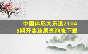 中国体彩大乐透21045期开奖结果查询表下载