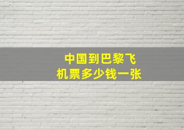 中国到巴黎飞机票多少钱一张