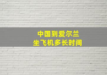 中国到爱尔兰坐飞机多长时间