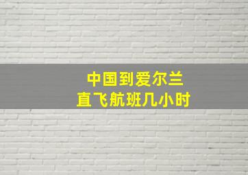 中国到爱尔兰直飞航班几小时