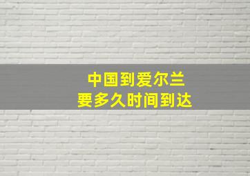 中国到爱尔兰要多久时间到达